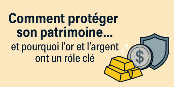 Comment protéger son patrimoine… et pourquoi l’or et l’argent ont un rôle clé